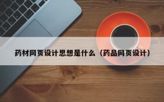 焦作药材网页设计思想是什么（药品网页设计）